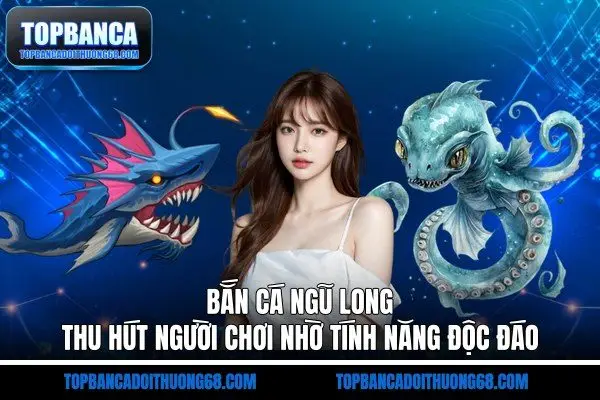 Bắn cá ngũ long thu hút người chơi nhờ tính năng độc đáo