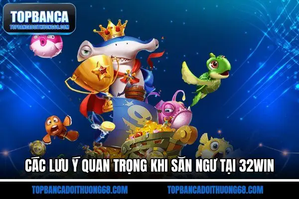 Các lưu ý quan trọng khi săn ngư tại 32Win