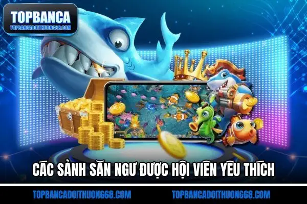 Các sảnh săn ngư được hội viên yêu thích