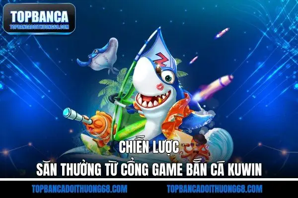 Chiến lược săn thưởng từ cổng game bắn cá Kuwin