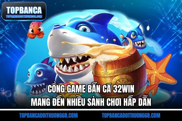 Cổng game bắn cá 32Win mang đến nhiều sảnh chơi hấp dẫn