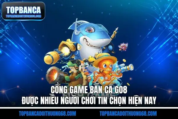 Cổng Game Bắn Cá Go8 Được Nhiều Người Chơi Tin Chọn Hiện Nay
