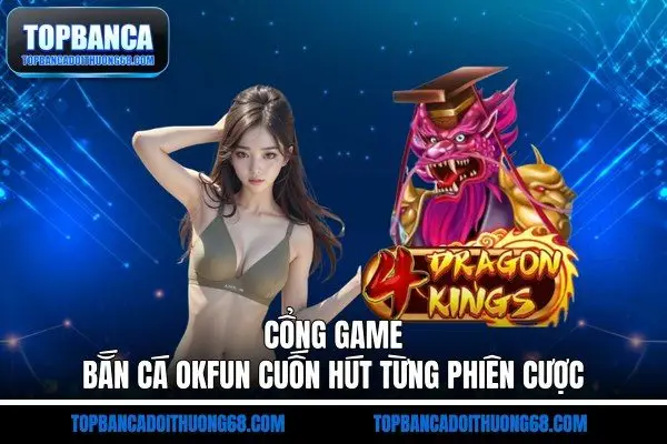 Cổng game bắn cá OKFUN cuốn hút từng phiên cược