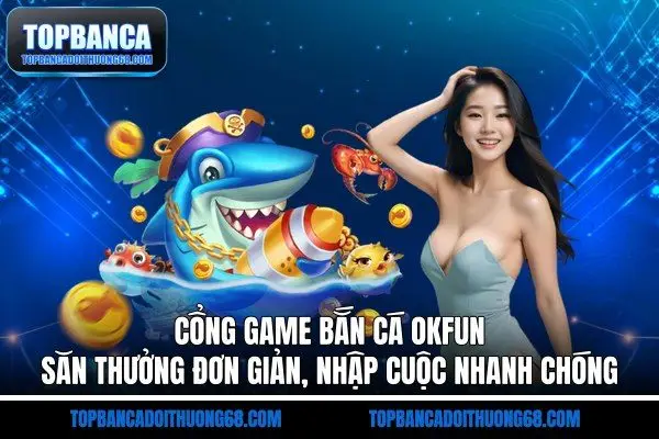 Cổng Game Bắn Cá OKFUN - Săn Thưởng Đơn Giản, Nhập Cuộc Nhanh Chóng