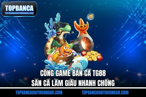 Cổng Game Bắn Cá TG88 - Săn Cá Làm Giàu Nhanh Chóng
