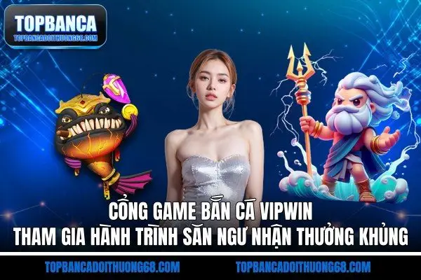 cổng Game Bắn Cá VIPWIN - Tham Gia Hành Trình Săn Ngư Nhận Thưởng Khủng