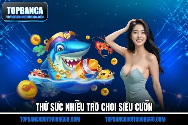 Thử sức nhiều trò chơi siêu cuốn