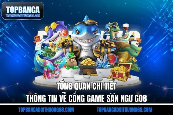 Tổng quan chi tiết thông tin về cổng game săn ngư Go8