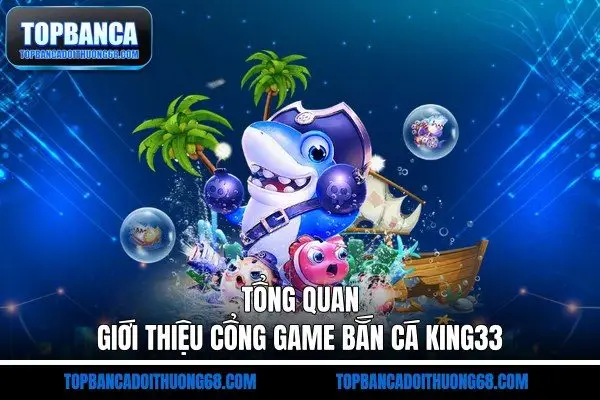 Tổng quan giới thiệu cổng game bắn cá King33