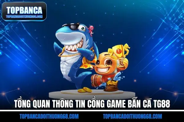 Tổng quan thông tin cổng game bắn cá TG88