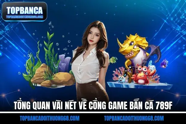 Tổng quan vài nét về cổng game bắn cá 789F