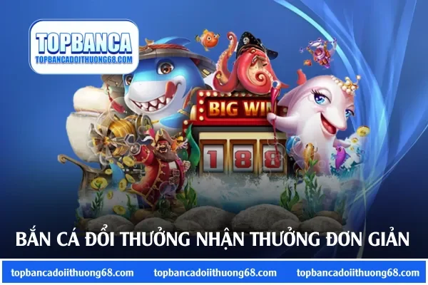 Bắn cá đổi thưởng nhận thưởng đơn giản với chu kỳ nhanh