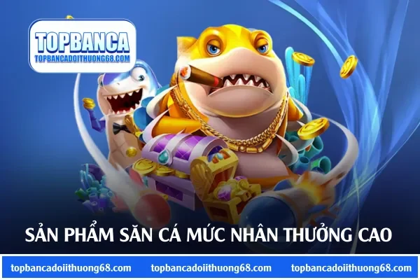 Một số sản phẩm săn cá mức nhân thưởng cao