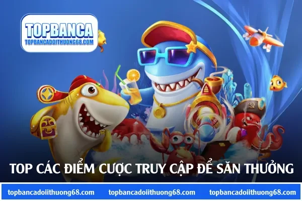 Top các điểm cược nên truy cập để săn thưởng